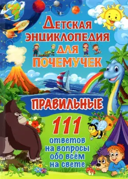 Детская энциклопедия для почемучек. Правильные 111 ответов на вопросы обо всем на свете