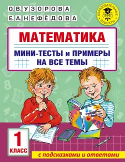 Математика. 1 класс. Мини-тесты и примеры на все темы школьного курса