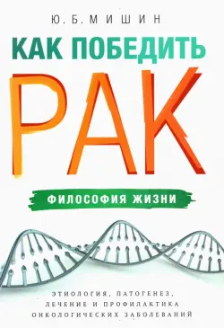 Как победить рак. Философия жизни. Этиология, патогенез, лечение и профилактика