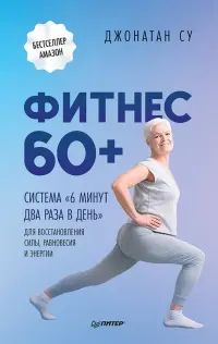 Фитнес 60+. Система "6 минут два раза в день" для восстановления силы, равновесия и энергии