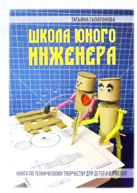 Школа юного инженера. Книга по техническому творчеству для детей и взрослых