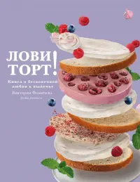 Лови торт! Книга о бесконечной любви к выпечке