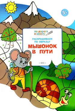 Раскрашиваем по образцу. Мышонок в пути. Развивающее пособие для детей 5-6 лет