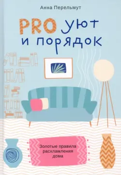 Pro уют и порядок. Золотые правила расхламления дома