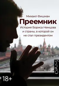 Преемник. История Бориса Немцова и страны, в которой он не стал президентом