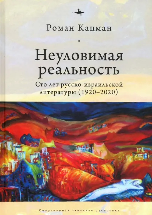 Неуловимая реальность. Сто лет русско-израильской литературы (1920–2020)