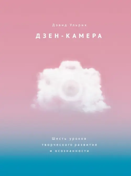 

Дзен-камера. Шесть уроков творческого развития и осознанности
