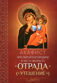 Акафист Пресвятой Богородице в честь иконы Ее "Отрада" ("Утешение")