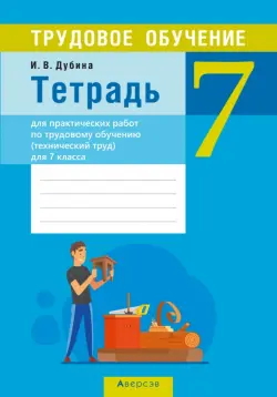 Трудовое обучение. Технический труд. 7 класс. Тетрадь для практических работ