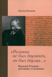 "Розанов не был двуличен, он был двулик..." Василий Розанов - публицист и полемист