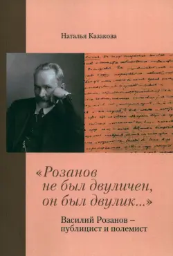 "Розанов не был двуличен, он был двулик..." Василий Розанов - публицист и полемист