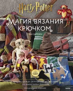 Магия вязания крючком. Вяжем одежду, игрушки и аксессуары из мира Гарри Поттера. Официальное издание