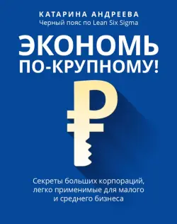 Экономь по-крупному! Секреты больших корпораций, легко применимые для малого и среднего бизнеса