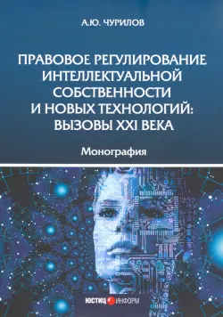 Правовое регулирование интеллектуальной собственности и новых технологий. Вызовы XXI века Монография