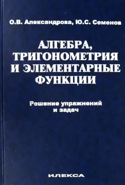 Алгебра, тригонометрия и элементарные функции. Решение упражнений и задач