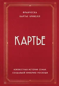 Картье. Неизвестная история семьи, создавшей империю роскоши