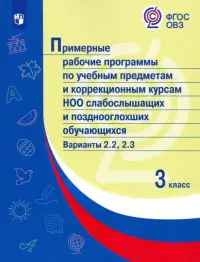 Примерные рабочие программы по учебным предметам и коррекционным курсам НОО слабослышащих и позднооглохших обучающихся. Варианты 2.2, 2.3. 3 класс