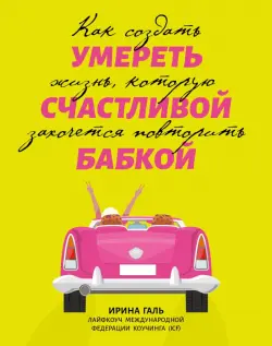 Умереть счастливой бабкой. Как создать жизнь, которую захочется повторить