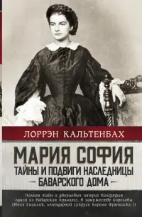 Мария София. Тайны и подвиги наследницы Баварского дома