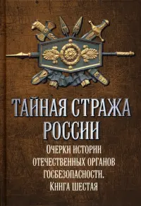 Тайная стража России. Книга 6. Очерки истории