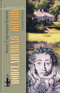 Повседневная жизнь Пушкиногорья. Сельцо Михайловское и его обитатели. От Александра Сергеевича