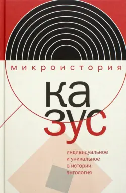 Казус. Индивидуальное и уникальное в истории. Антология