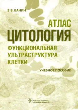 Цитология. Функциональная ультраструктура клетки. Атлас. Учебное пособие