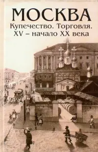 Москва. Купечество. Торговля. ХV - начало ХХ века