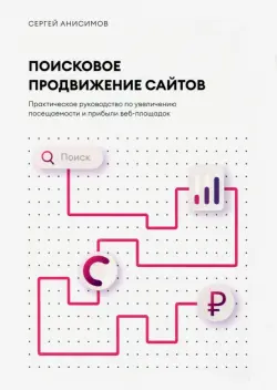 Поисковое продвижение сайтов. Практическое руководство по увеличению посещаемости и прибыли