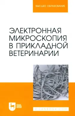 Электронная микроскопия в прикладной ветеринарии. Учебное пособие для вузов