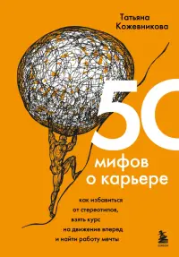 50 мифов о карьере. Как избавиться от стереотипов, взять курс на движение вперед и найти работу