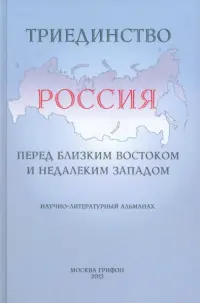 Триединство. Россия перед близким Востоком и недалеким Западом. Научно-литературный альманах