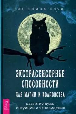 Экстрасенсорные способности для магии и колдовства. Развитие духа, интуиции и ясновидения