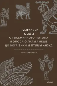 Шумерские мифы. От Всемирного потопа и эпоса о Гильгамеше до бога Энки и птицы Анзуд