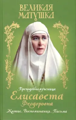 Великая матушка. Преподобномученица Елисавета Феодоровна. Житие. Воспоминания. Письма