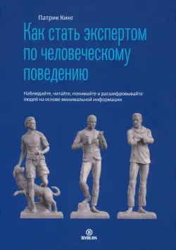 Как стать экспертом по человеческому поведению. Наблюдайте, читайте, понимайте и расшифровывайте