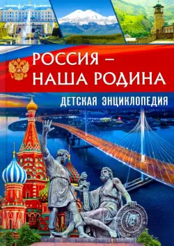 Россия – наша Родина. Детская энциклопедия