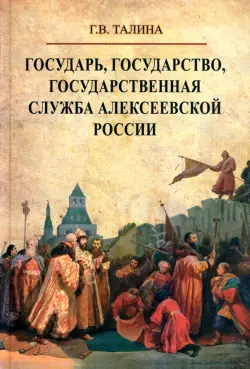 Государь, государство, государственная служба алексеевской России