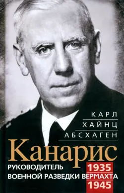 Канарис. Руководитель военной разведки вермахта