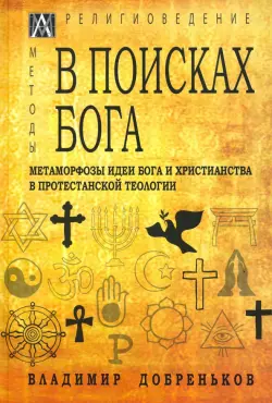 В поисках Бога. Метаморфозы идеи Бога и христианства в протестантской теологии