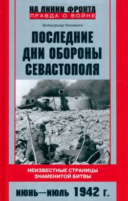 Последние дни обороны Севастополя. Неизвестные страницы знаменитой битвы. Июнь - июль 1942 г.