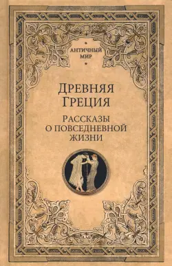 Древняя Греция. Рассказы о повседневной жизни