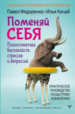 Поменяй себя! Психосоматика беспокойств, стрессов и депрессий. Практическое руководство