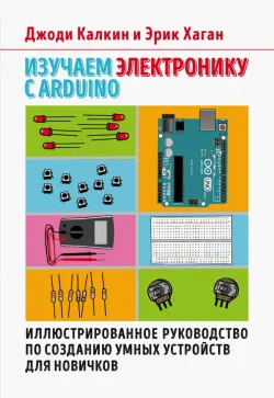 Изучаем электронику с Arduino. Иллюстрированное руководство по созданию умных устройств для новичков