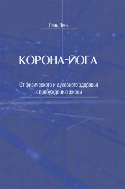 Корона-йога. От физического и духовного здоровья к пробуждению жизни