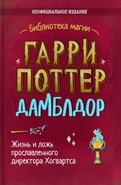 Гарри Поттер. Дамблдор. Жизнь и ложь прославленного директора Хогвартса