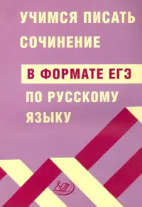 ЕГЭ Русский язык. Учимся писать сочинение в формате ЕГЭ