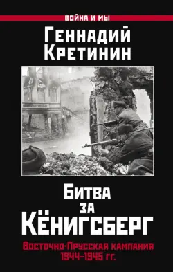 Битва за Кёнигсберг. Восточно-Прусская кампания 1944-1945 гг.