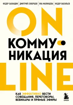 Online-коммуникация. Как эффективно вести совещания, переговоры, вебинары и прямые эфиры