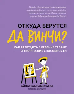 Откуда берутся да Винчи? Как разбудить в ребенке талант и творческие способности